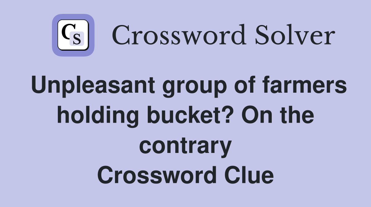Unpleasant group of farmers holding bucket? On the contrary Crossword